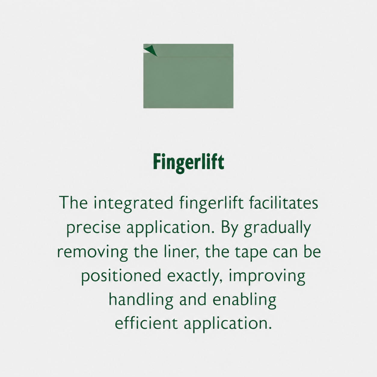 Der integrierte Fingerlift erleichtert die präzise Anwendung. Durch das schrittweise Abziehen des Lienrs kann das Band genau platziert werden, was die Handhabung verbessert und eine effiziente Anwendung ermöglicht.